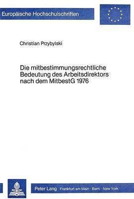 Die Mitbestimmungsrechtliche Bedeutung Des Arbeitsdirektors Nach Dem Mitbestg 1976 1