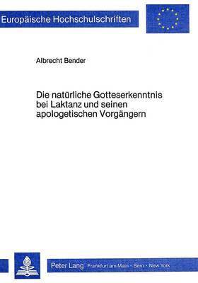 bokomslag Die Natuerliche Gotteserkenntnis Bei Laktanz Und Seinen Apologetischen Vorgaengern