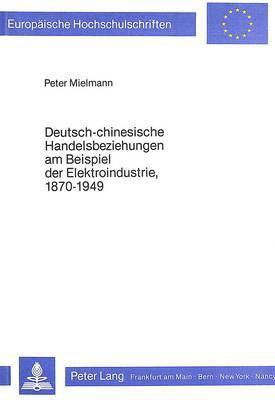 Deutsch-Chinesische Handelsbeziehungen Am Beispiel Der Elektro- Industrie, 1870-1949 1