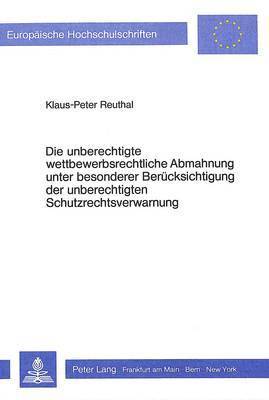 Die Unberechtigte Wettbewerbsrechtliche Abmahnung Unter Besonderer Beruecksichtigung Der Unberechtigten Schutzrechtsverwarnung 1