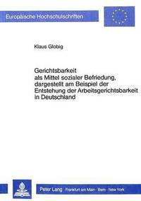 bokomslag Gerichtsbarkeit ALS Mittel Sozialer Befriedung, Dargestellt Am Beispiel Der Entstehung Der Arbeitsgerichtsbarkeit in Deutschland