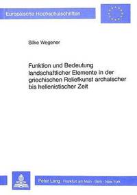 bokomslag Funktion Und Bedeutung Landschaftlicher Elemente in Der Griechischen Reliefkunst Archaischer Bis Hellenistischer Zeit