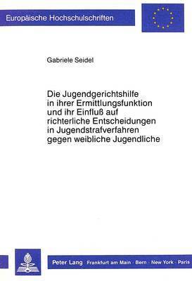 bokomslag Die Jugendgerichtshilfe in Ihrer Ermittlungsfunktion Und Ihr Einfluss Auf Richterliche Entscheidungen in Jugendstrafverfahren Gegen Weibliche Jugendliche