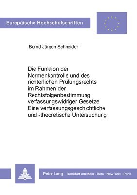 Die Funktion Der Normenkontrolle Und Des Richterlichen Pruefungsrechts Im Rahmen Der Rechtsfolgenbestimmung Verfassungswidriger Gesetze. Eine Verfassungsgeschichtliche Und -Theoretische Untersuchung. 1