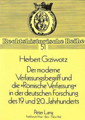 Der Moderne Verfassungsbegriff Und Die Roemische Verfassung in Der Deutschen Forschung Des 19. Und 20. Jahrhunderts 1
