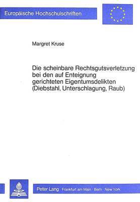 bokomslag Die Scheinbare Rechtsgutsverletzung Bei Den Auf Enteignung Gerichteten Eigentumsdelikten (Diebstahl, Unterschlagung, Raub)