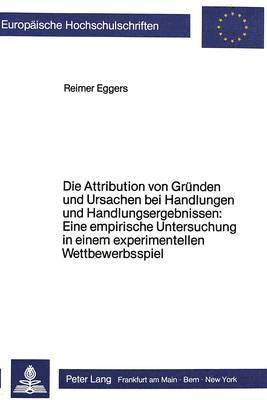 bokomslag Die Attribution Von Gruenden Und Ursachen Bei Handlungen Und Handlungsergebnissen: Eine Empirische Untersuchung in Einem Experimentellen Wettbewerbsspiel