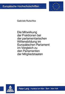 bokomslag Die Mitwirkung Der Fraktionen Bei Der Parlamentarischen Willensbildung Im Europaeischen Parlament Im Vergleich Zu Den Parlamenten Der Mitgliedstaaten