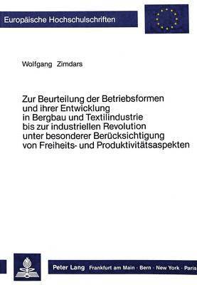 bokomslag Zur Beurteilung Der Betriebsformen Und Ihrer Entwicklung in Bergbau Und Textilindustrie Bis Zur Industriellen Revolution Unter Besonderer Beruecksichtigung Von Freiheits- Und Produktivitaetsaspekten