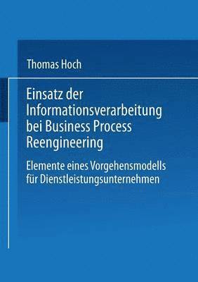 Einsatz Der Informationsverarbeitung Bei Business Process Reengineering: Elemente Eines Vorgehensmodells Für Dienstleistungsunternehmen, Häftad