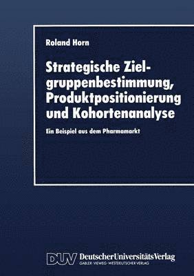 bokomslag Strategische Zielgruppenbestimmung, Produktpositionierung Und Kohortenanalyse: Ein Beispiel Aus Dem Pharmamarkt