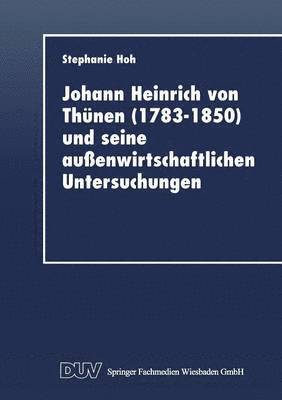 Stephanie Hoh - Johann Heinrich Von Thünen (1783-1850) Und Seine Außenwirtschaftlichen Untersuchungen, Häftad