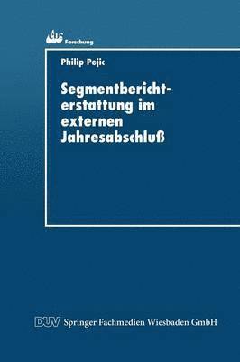 Philip Pejic - Segmentberichterstattung Im Externen Jahresabschluß: Internationale Normierungspraxis Und Informationsbedürfnisse Der Adressaten, Häftad