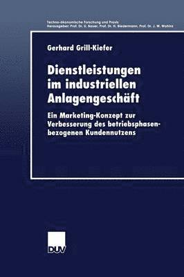 Gerhard Grill-Kiefer - Dienstleistungen Im Industriellen Anlagengeschäft: Ein Marketing-Konzept Zur Verbesserung Des Betriebsphasenbezogenen Kundennutzens, Häftad