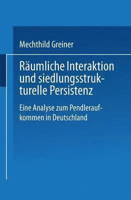 Mechthild Greiner - Räumliche Interaktion Und Siedlungsstrukturelle Persistenz: Eine Analyse Zum Pendleraufkommen in Deutschland, Häftad