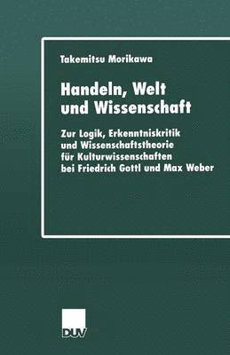 bokomslag Handeln, Welt Und Wissenschaft: Zur Logik, Erkenntniskritik Und Wissenschaftstheorie Für Kulturwissenschaften Bei Friedrich Gottl Und Max Weber