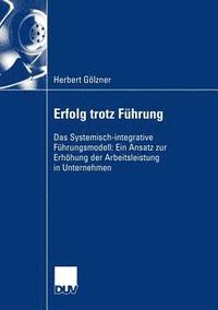 bokomslag Erfolg Trotz Führung: Das Systemisch-Integrative Führungsmodell: Ein Ansatz Zur Erhöhung Der Arbeitsleistung in Unternehmen