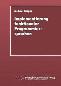 bokomslag Implementierung Funktionaler Programmiersprachen: Codegenerierung, Speicherverwaltung Und Testsysteme Für Sprachen Mit Verzögerter Auswertung