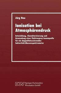 bokomslag Ionisation Bei Atmosphärendruck: Entwicklung, Charakterisierung Und Anwendung Einer Elektrospray-Ionenquelle Für Ein Doppelfokussierendes Sektorfeld-M