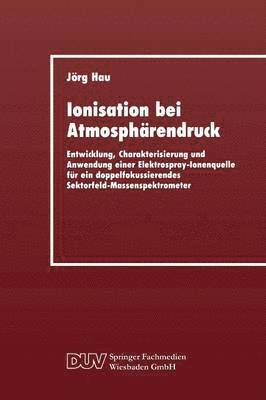 bokomslag Ionisation Bei Atmosphärendruck: Entwicklung, Charakterisierung Und Anwendung Einer Elektrospray-Ionenquelle Für Ein Doppelfokussierendes Sektorfeld-M