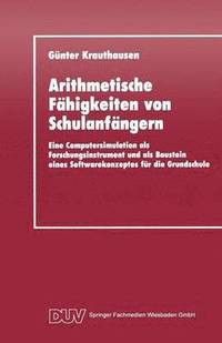bokomslag Arithmetische Fähigkeiten Von Schulanfängern: Eine Computersimulation ALS Forschungsinstrument Und ALS Baustein Eines Softwarekonzeptes Für Die Grunds
