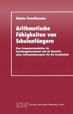 Günter Krauthausen - Arithmetische Fähigkeiten Von Schulanfängern: Eine Computersimulation ALS Forschungsinstrument Und ALS Baustein Eines Softwarekonzeptes Für Die Grunds, Häftad