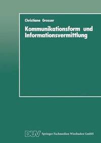 bokomslag Kommunikationsform Und Informationsvermittlung: Eine Experimentelle Studie Zu Behalten Und Nutzung Von Informationen in Abhängigkeit Von Ihrer Formale