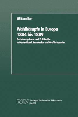 bokomslag Wahlkämpfe in Europa 1884 Bis 1889: Parteiensysteme Und Politikstile in Deutschland, Frankreich Und Großbritannien