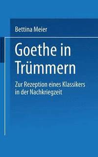 bokomslag Goethe in Trümmern: Zur Rezeption Eines Klassikers in Der Nachkriegszeit
