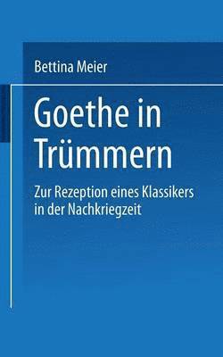 Bettina Meier - Goethe in Trümmern: Zur Rezeption Eines Klassikers in Der Nachkriegszeit, Häftad