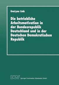 bokomslag Die Betriebliche Arbeitsmotivation in Der Bundesrepublik Deutschland Und in Der Deutschen Demokratischen Republik: Ansätze Einer Vergleichsanalyse