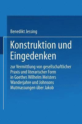 Benedikt Jeßing, Benedikt Jessing - Konstruktion Und Eingedenken: Zur Vermittlung Von Gesellschaftlicher PRAXIS Und Literarischer Form in Goethes "Wilhelm Meisters Wanderjahre" Und Johns, Häftad