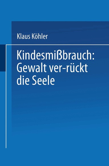 Klaus Köhler - Kindesmißbrauch: Gewalt ver-rückt die Seele, Häftad