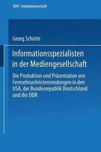 bokomslag Informationsspezialisten in Der Mediengesellschaft: Die Produktion Und Präsentation Von Fernsehnachrichtensendungen in Den Usa, Der Bundesrepublik Deu