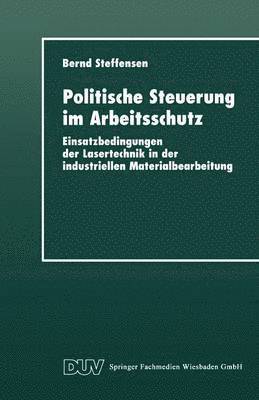 Bernd Steffensen - Politische Steuerung Im Arbeitsschutz: Einsatzbedingungen Der Lasertechnik in Der Industriellen Materialbearbeitung, Häftad