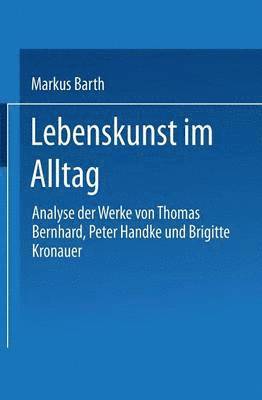 bokomslag Lebenskunst Im Alltag: Analyse Der Werke Von Peter Handke, Thomas Bernhard Und Brigitte Kronauer