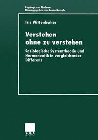 bokomslag Verstehen Ohne Zu Verstehen: Soziologische Systemtheorie Und Hermeneutik in Vergleichender Differenz