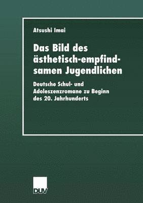 Atsushi Imai - Das Bild Des Ästhetisch-Empfindsamen Jugendlichen: Deutsche Schul- Und Adoleszenzromane Zu Beginn Des 20. Jahrhunderts, Häftad