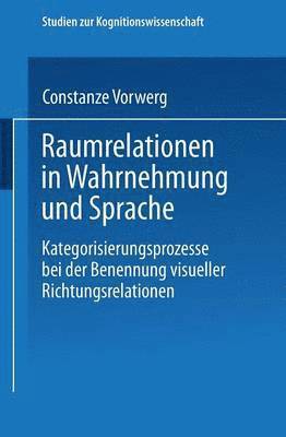 Constanze Vorwerg - Raumrelationen in Wahrnehmung Und Sprache: Kategorisierungsprozesse Bei Der Benennung Visueller Richtungsrelationen, Häftad