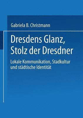 bokomslag Dresdens Glanz, Stolz Der Dresdner: Lokale Kommunikation, Stadtkultur Und Städtische Identität