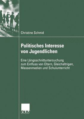 Christine Schmid - Politisches Interesse Von Jugendlichen: Eine Längsschnittuntersuchung Zum Einfluss Von Eltern, Gleichaltrigen, Massenmedien Und Schulunterricht, Häftad