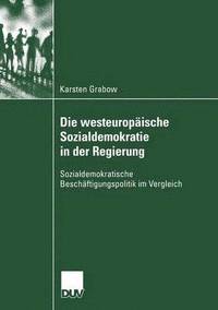 bokomslag Die Westeuropäische Sozialdemokratie in Der Regierung: Sozialdemokratische Beschäftigungspolitik Im Vergleich