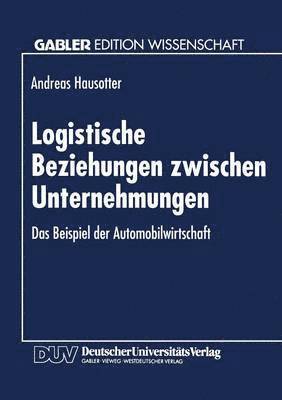 Logistische Beziehungen Zwischen Unternehmungen: Das Beispiel Der Automobilwirtschaft, Häftad