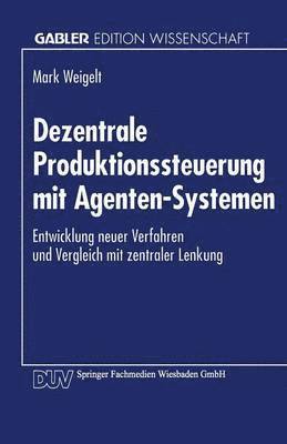 Dezentrale Produktionssteuerung Mit Agenten-Systemen: Entwicklung Neuer Verfahren Und Vergleich Mit Zentraler Lenkung, Häftad