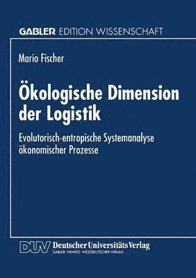 bokomslag Ökologische Dimension Der Logistik: Evolutorisch-Entropische Systemanalyse Ökonomischer Prozesse