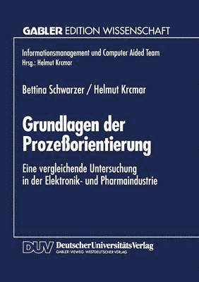 Grundlagen Der Prozeßorientierung: Eine Vergleichende Untersuchung in Der Elektronik- Und Pharmaindustrie, Häftad