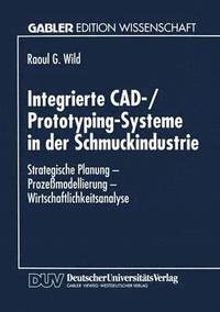 bokomslag Integrierte Cad-/Prototyping-Systeme in Der Schmuckindustrie: Strategische Planung - Prozeßmodellierung - Wirtschaftlichkeitsanalyse