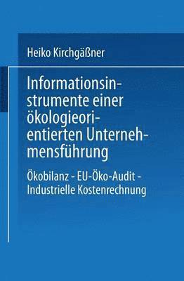 Informationsinstrumente Einer Ökologieorientierten Unternehmensführung: Ökobilanz -- Eu-Öko-Audit -- Industrielle Kostenrechnung