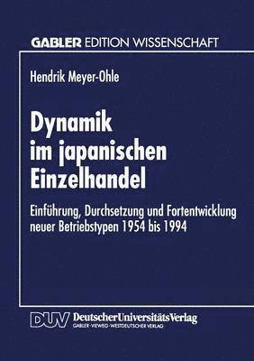 Dynamik Im Japanischen Einzelhandel: Einführung, Durchsetzung Und Fortentwicklung Neuer Betriebstypen 1954 Bis 1994