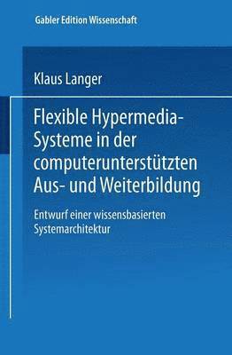Flexible Hypermedia-Systeme in Der Computerunterstützten Aus- Und Weiterbildung: Entwurf Einer Wissensbasierten Systemarchitektur
